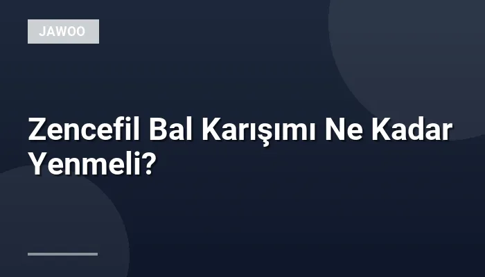 Zencefil Bal Karışımı Ne Kadar Yenmeli?