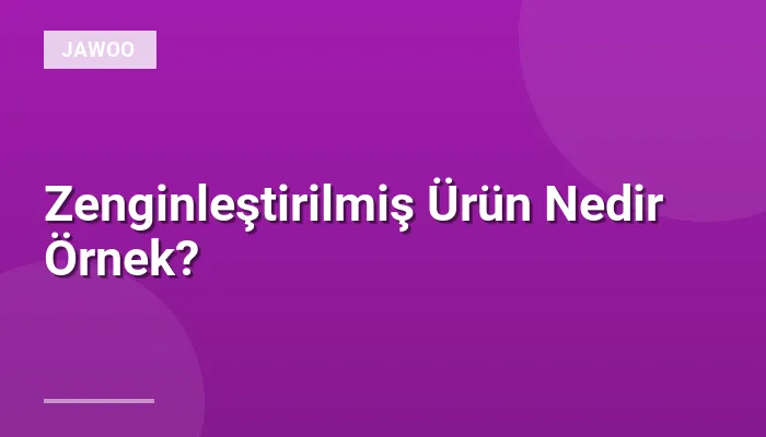 Zenginleştirilmiş Ürün Nedir Örnek?