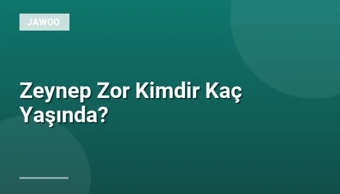 Zeynep Zor Kimdir Kaç Yaşında?