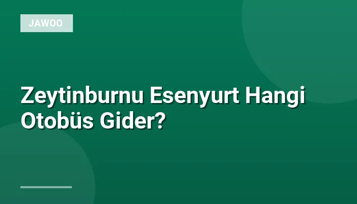 Zeytinburnu Esenyurt Hangi Otobüs Gider?