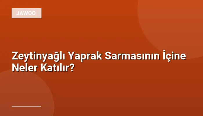 Zeytinyağlı Yaprak Sarmasının İçine Neler Katılır?