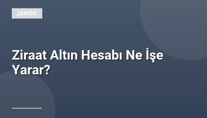 Ziraat Altın Hesabı Ne İşe Yarar?