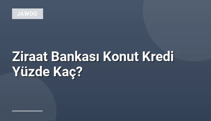 Ziraat Bankası Konut Kredi Yüzde Kaç?