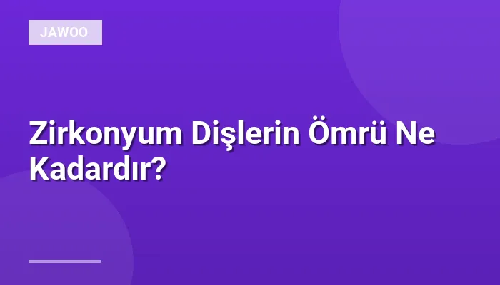 Zirkonyum Dişlerin Ömrü Ne Kadardır?