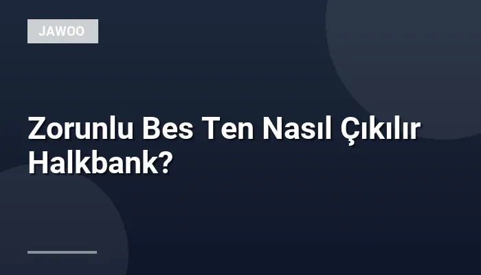 Zorunlu Bes Ten Nasıl Çıkılır Halkbank?
