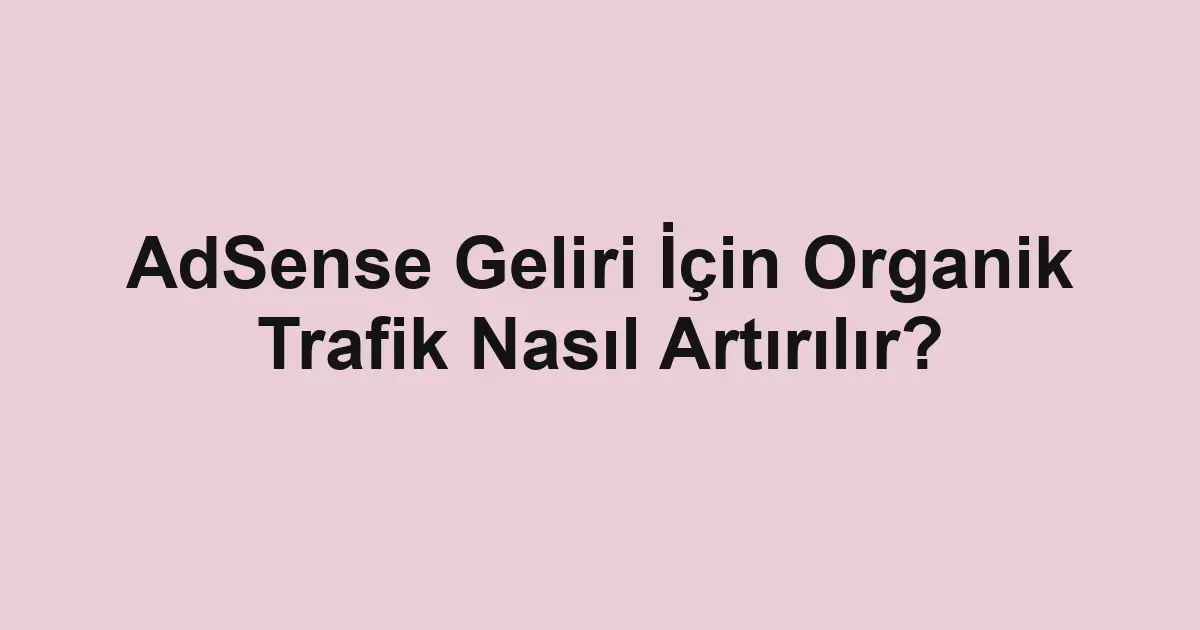 AdSense Geliri İçin Organik Trafik Nasıl Artırılır?