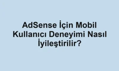 AdSense İçin Mobil Kullanıcı Deneyimi Nasıl İyileştirilir?