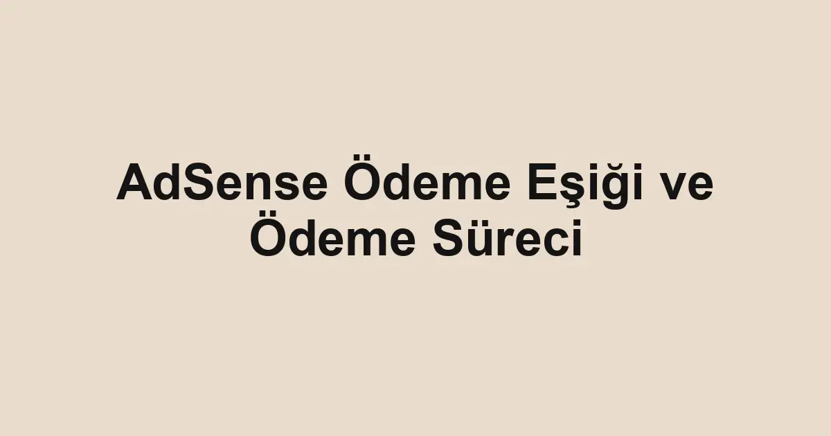 AdSense Ödeme Eşiği ve Ödeme Süreci