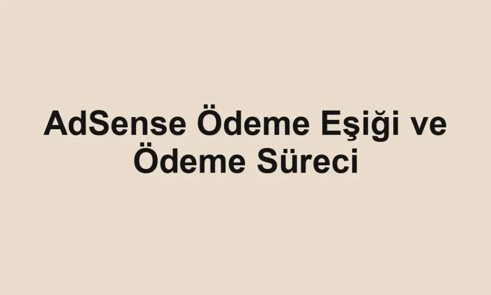 AdSense Ödeme Eşiği ve Ödeme Süreci