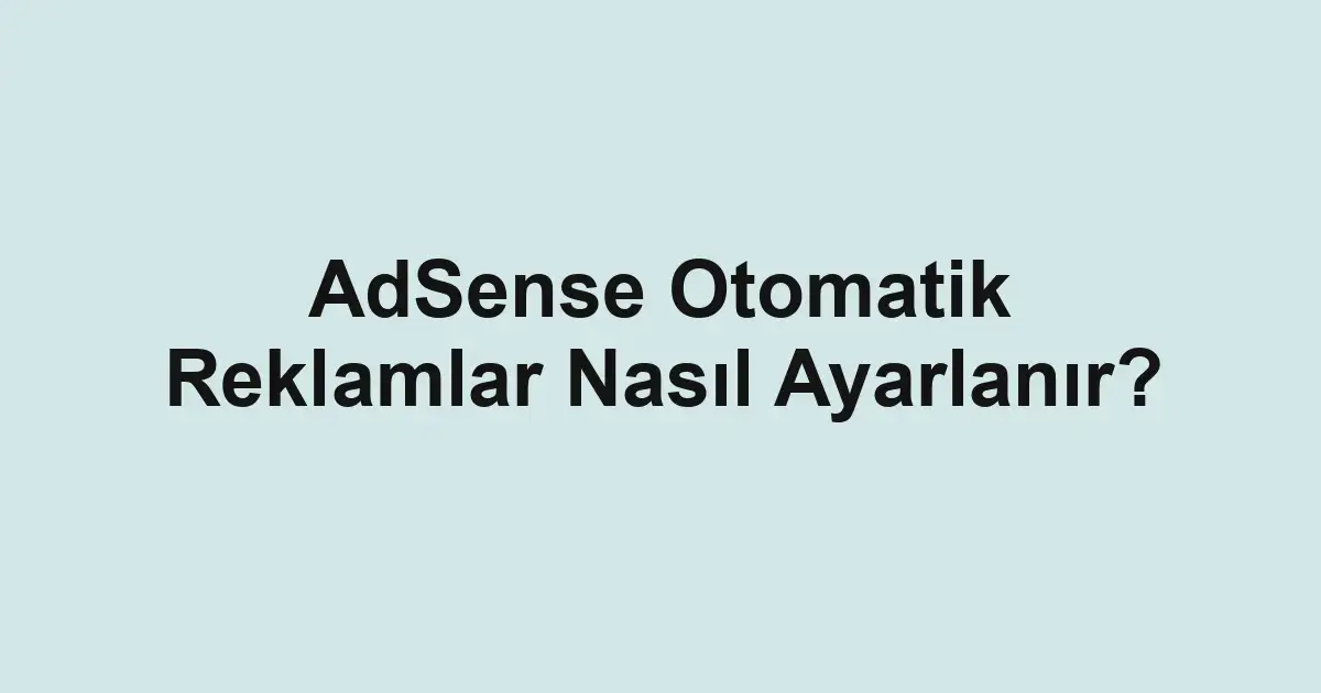 AdSense Otomatik Reklamlar Nasıl Ayarlanır?