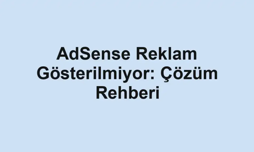 AdSense Reklam Gösterilmiyor: Çözüm Rehberi