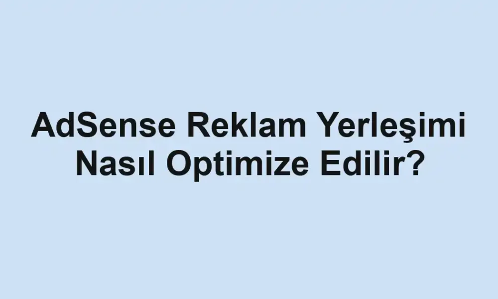 AdSense Reklam Yerleşimi Nasıl Optimize Edilir?