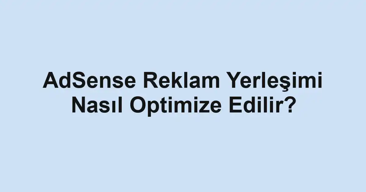 AdSense Reklam Yerleşimi Nasıl Optimize Edilir?