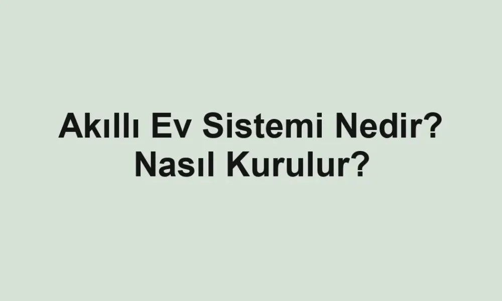 Akıllı Ev Sistemi Nedir? Nasıl Kurulur?