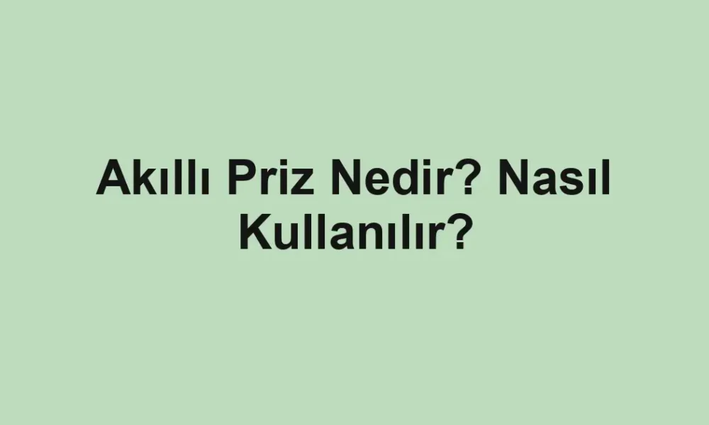 Akıllı Priz Nedir? Nasıl Kullanılır?