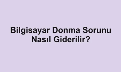 Bilgisayar Donma Sorunu Nasıl Giderilir?