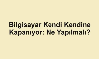 Bilgisayar Kendi Kendine Kapanıyor: Ne Yapılmalı?