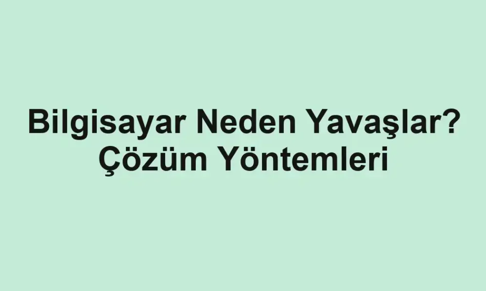 Bilgisayar Neden Yavaşlar? Çözüm Yöntemleri