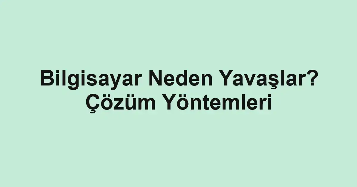 Bilgisayar Neden Yavaşlar? Çözüm Yöntemleri