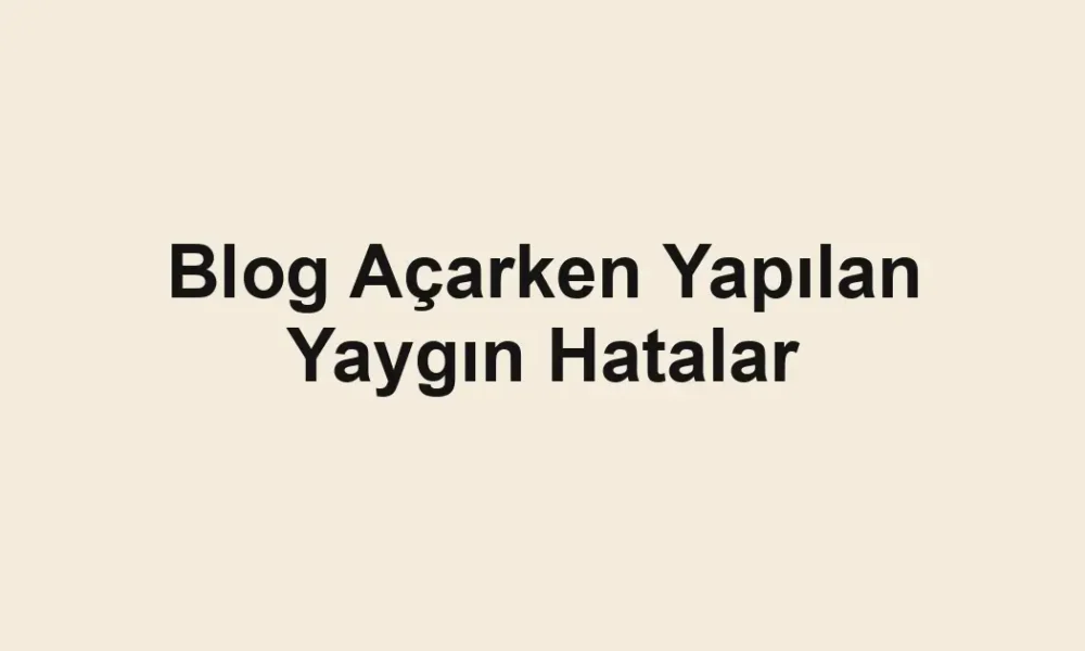 Blog Açarken Yapılan Yaygın Hatalar