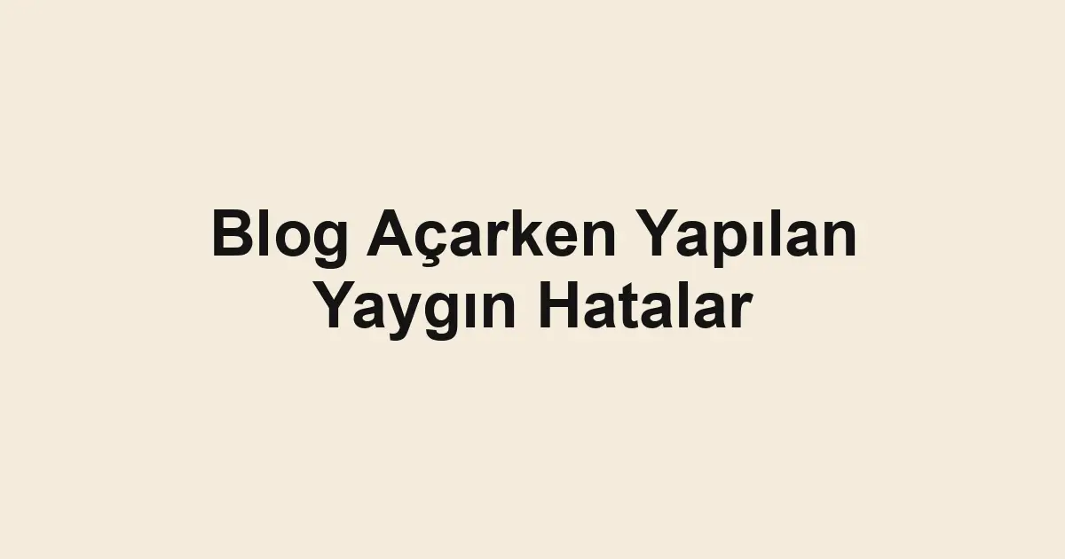 Blog Açarken Yapılan Yaygın Hatalar