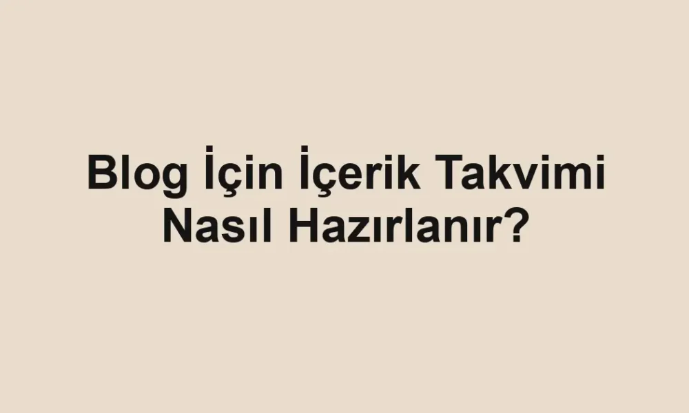 Blog İçin İçerik Takvimi Nasıl Hazırlanır?