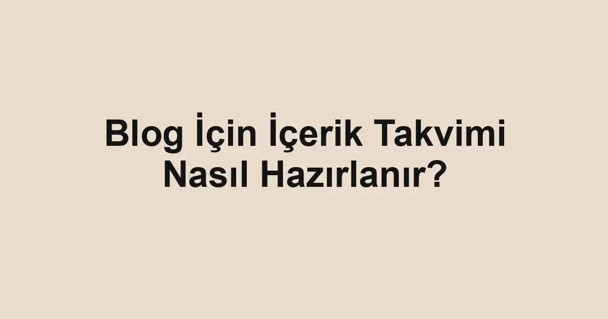 Blog İçin İçerik Takvimi Nasıl Hazırlanır?