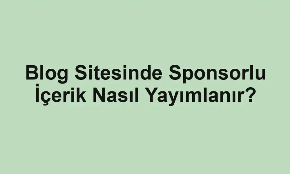 Blog Sitesinde Sponsorlu İçerik Nasıl Yayımlanır?