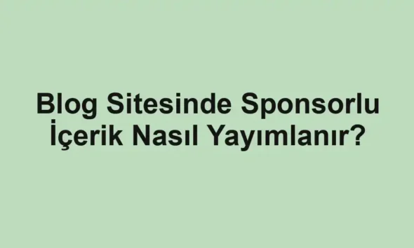 Blog Sitesinde Sponsorlu İçerik Nasıl Yayımlanır?