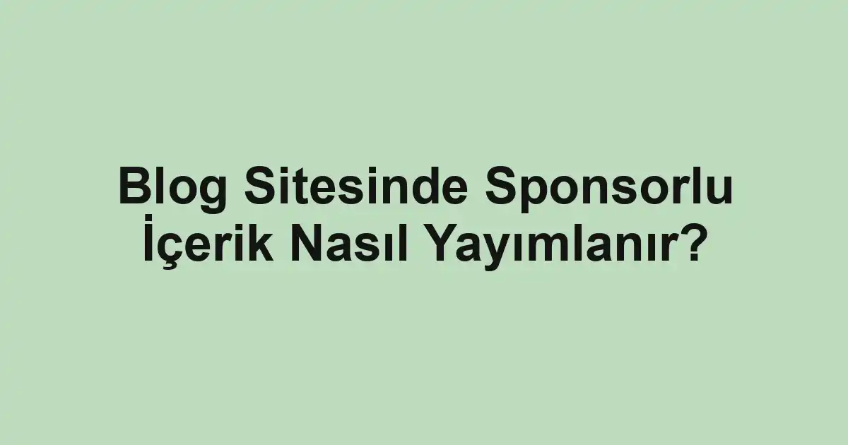 Blog Sitesinde Sponsorlu İçerik Nasıl Yayımlanır?