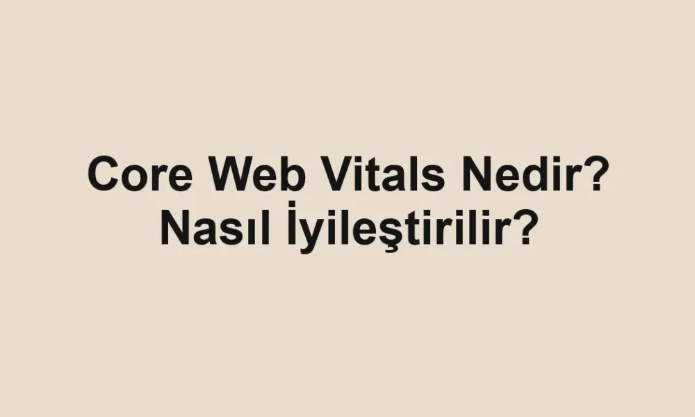 Core Web Vitals Nedir? Nasıl İyileştirilir?