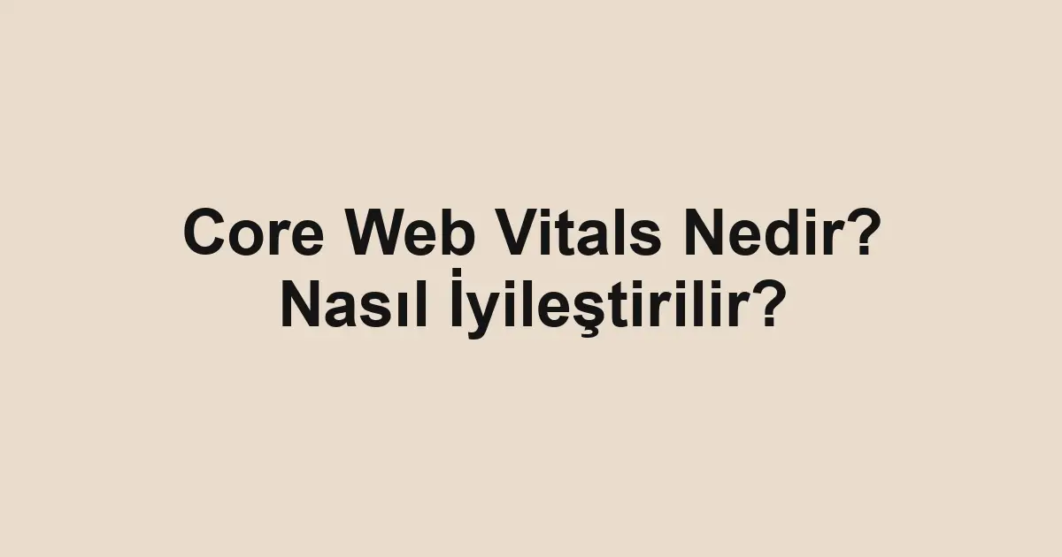 Core Web Vitals Nedir? Nasıl İyileştirilir?