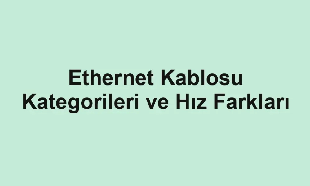 Ethernet Kablosu Kategorileri ve Hız Farkları
