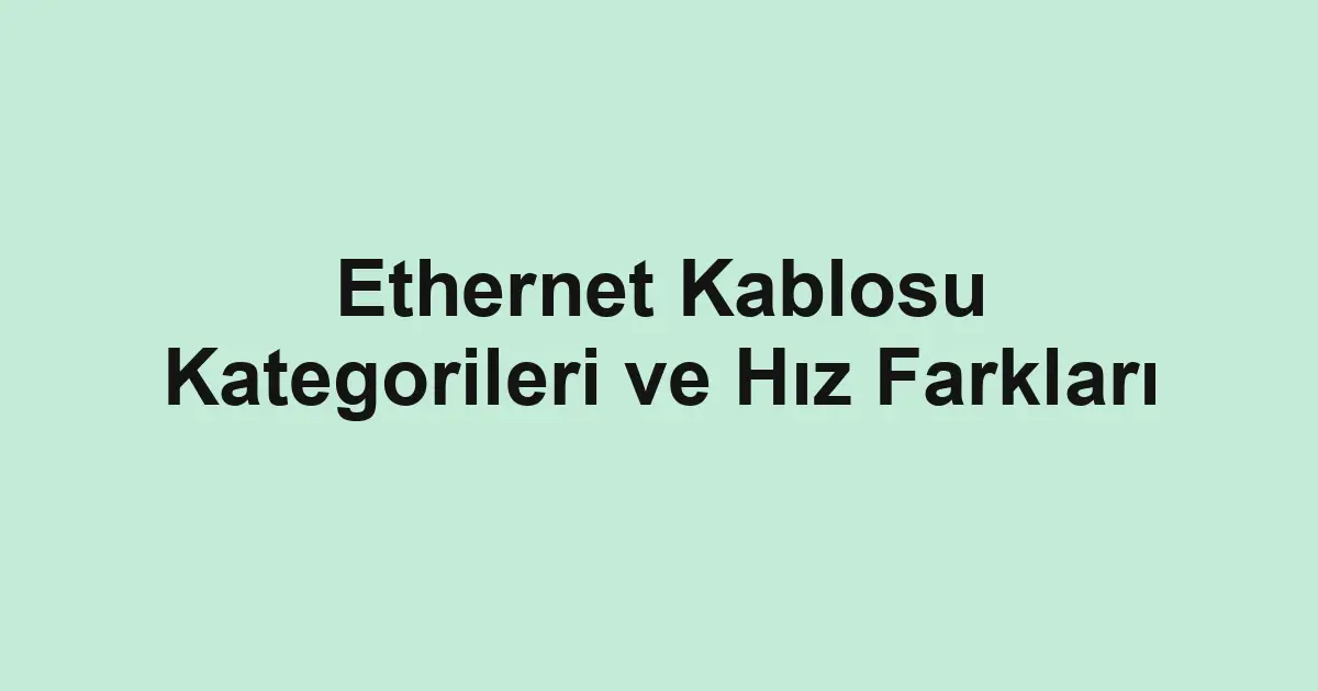 Ethernet Kablosu Kategorileri ve Hız Farkları