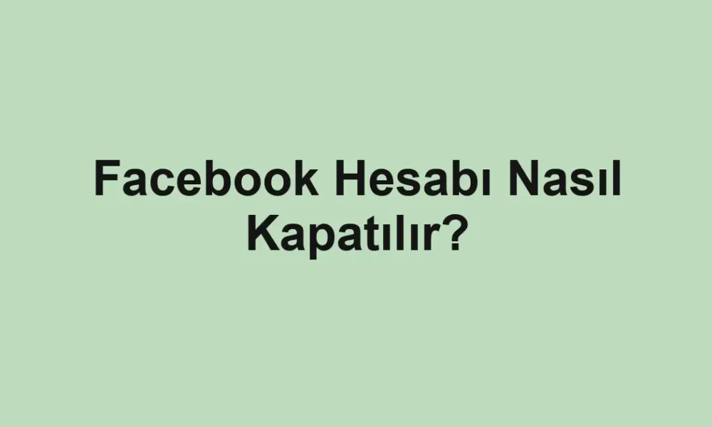 Facebook Hesabı Nasıl Kapatılır?