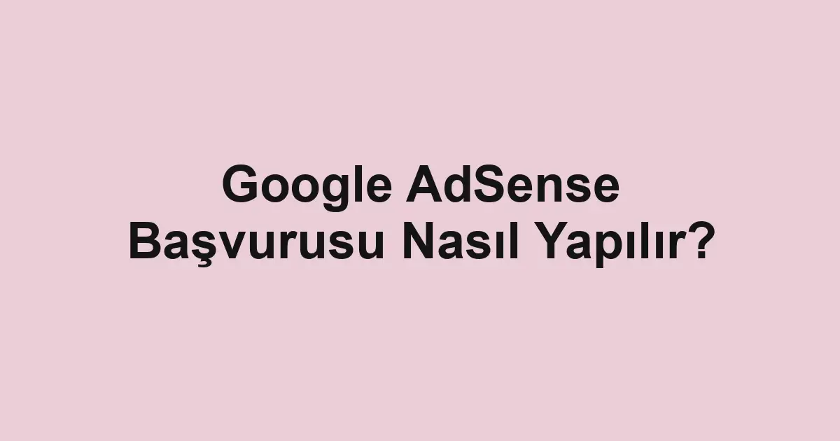 Google AdSense Başvurusu Nasıl Yapılır?