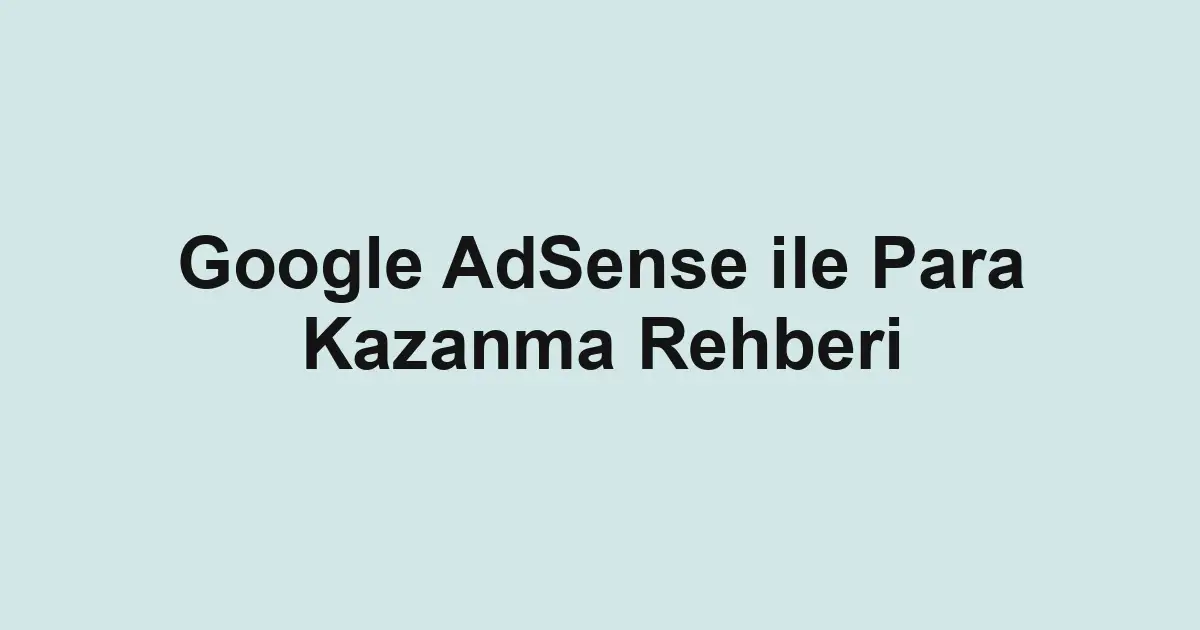 Google AdSense ile Para Kazanma Rehberi