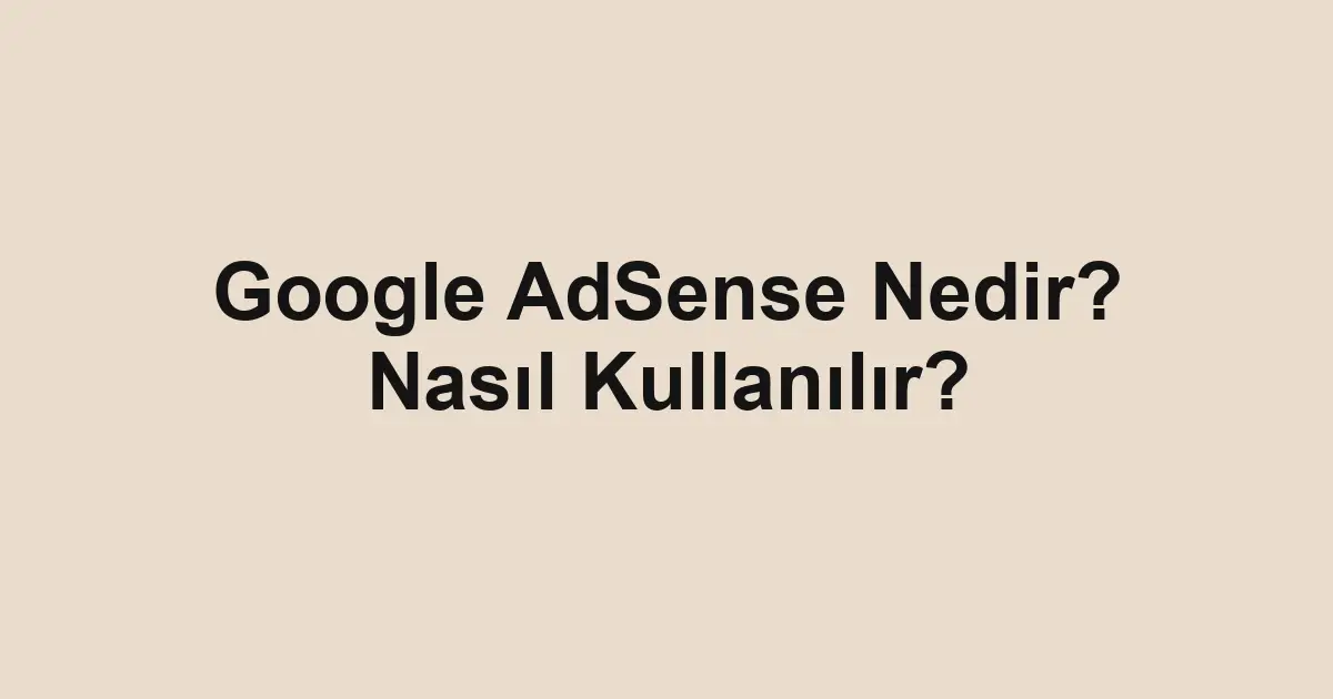 Google AdSense Nedir? Nasıl Kullanılır?