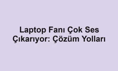 Laptop Fanı Çok Ses Çıkarıyor: Çözüm Yolları