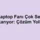 Laptop Fanı Çok Ses Çıkarıyor: Çözüm Yolları