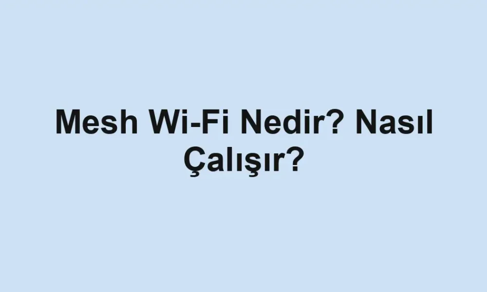 Mesh Wi-Fi Nedir? Nasıl Çalışır?