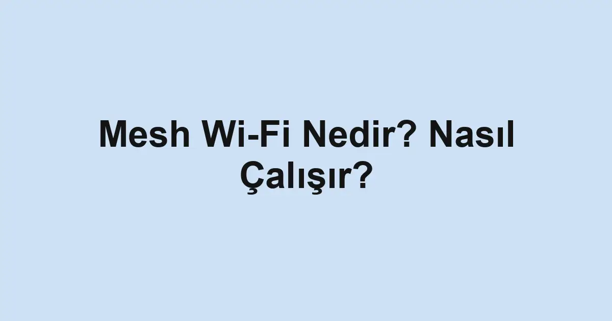 Mesh Wi-Fi Nedir? Nasıl Çalışır?