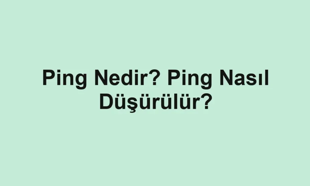 Ping Nedir? Ping Nasıl Düşürülür?