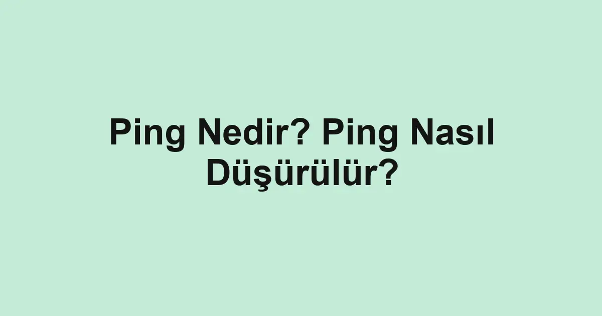 Ping Nedir? Ping Nasıl Düşürülür?