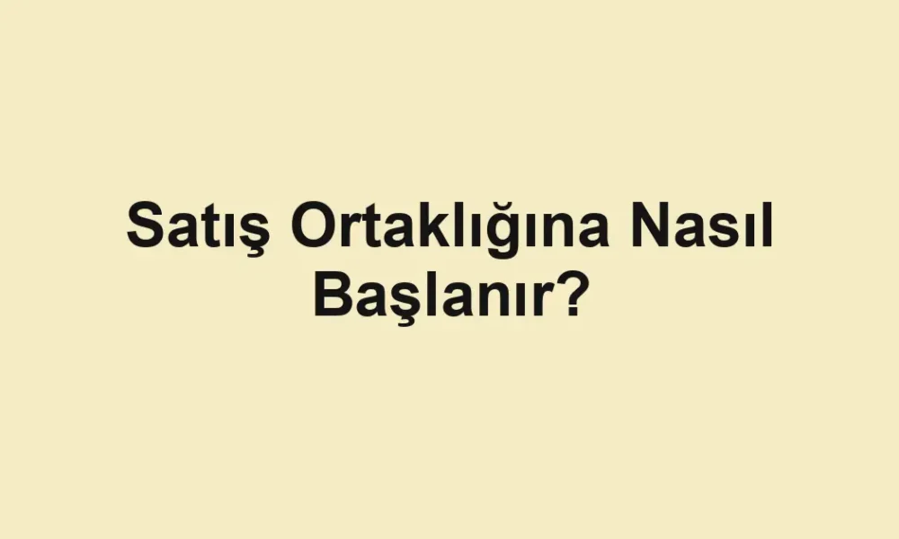Satış Ortaklığına Nasıl Başlanır?