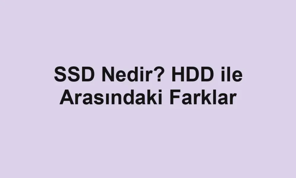 SSD Nedir? HDD ile Arasındaki Farklar