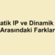 Statik IP ve Dinamik IP Arasındaki Farklar