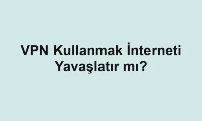 VPN Kullanmak İnterneti Yavaşlatır mı?