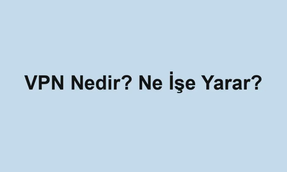 VPN Nedir? Ne İşe Yarar?
