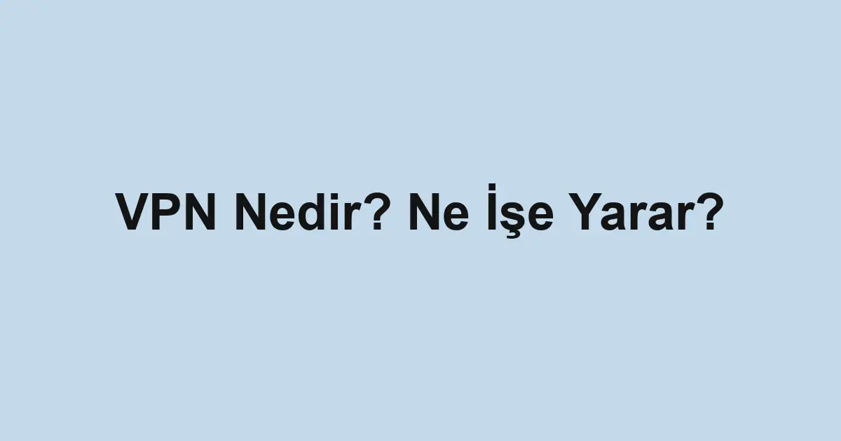 VPN Nedir? Ne İşe Yarar?
